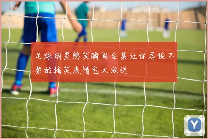 足球明星憋笑瞬间合集让你忍俊不禁的搞笑表情包大放送