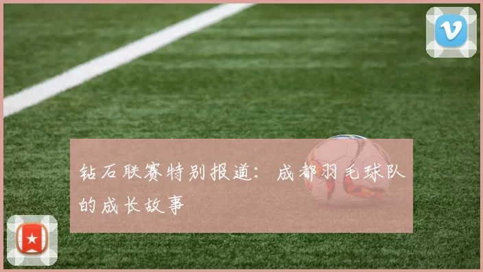 钻石联赛特别报道：成都羽毛球队的成长故事