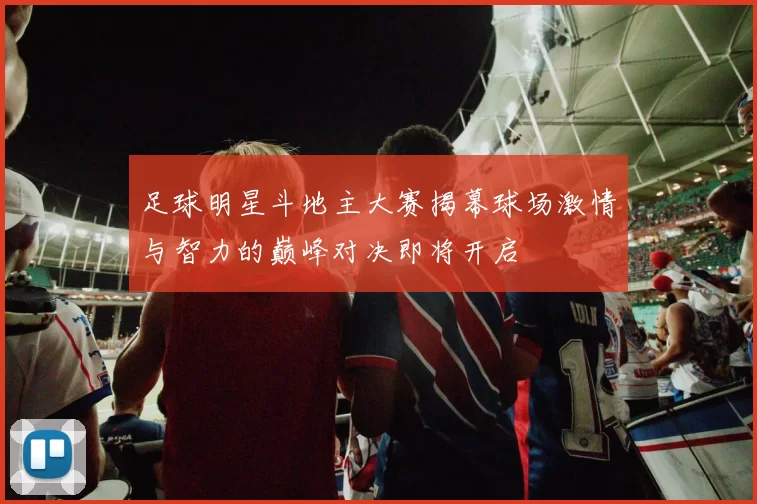 足球明星斗地主大赛揭幕球场激情与智力的巅峰对决即将开启
