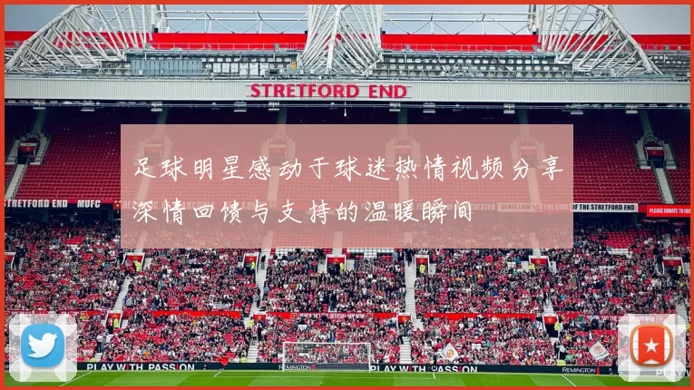 足球明星感动于球迷热情视频分享深情回馈与支持的温暖瞬间