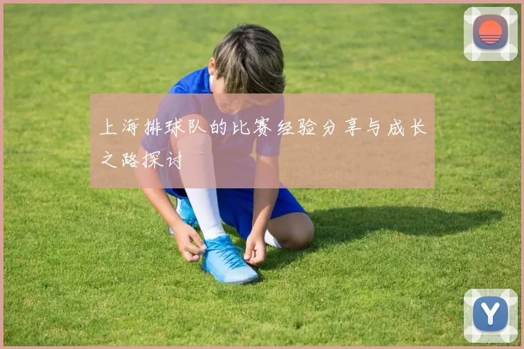上海排球队的比赛经验分享与成长之路探讨