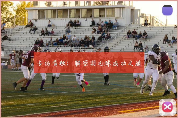 专访黄敏：解密羽毛球成功之道